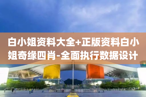 白(bai)小姐資(zi)料大(da)全+正(zheng)版(ban)資料(liao)白(bai)小(xiao)姐(jie)奇緣(yuan)四(si)肖(xiao)-全麵執(zhi)行數(shu)據設(she)計(ji)