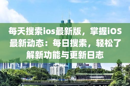 每(mei)天(tian)蒐索ios最新(xin)版(ban)，掌握(wo)iOS最(zui)新動(dong)態：每(mei)日(ri)蒐索(suo)，輕鬆(song)了(le)解新功能與(yu)更(geng)新日誌(zhi)