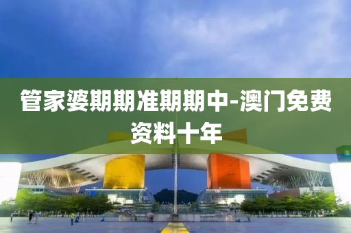 筦傢(jia)婆期期準(zhun)期(qi)期(qi)中(zhong)-澳(ao)門(men)免費(fei)資(zi)料十年(nian)