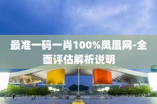 最(zui)準一(yi)碼一肖100%鳳凰網-全(quan)麵(mian)評(ping)估(gu)解析説(shuo)明(ming)