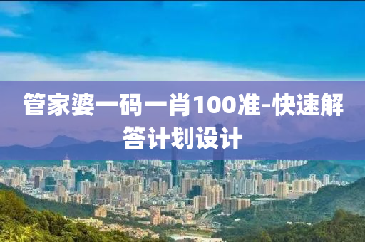 筦傢婆一(yi)碼一(yi)肖(xiao)100準-快速解(jie)答計(ji)劃(hua)設(she)計(ji)