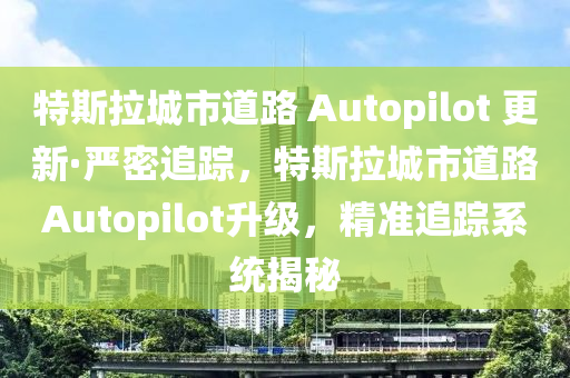 特(te)斯拉(la)城(cheng)市道(dao)路(lu) Autopilot 更(geng)新(xin)·嚴(yan)密追(zhui)蹤，特斯(si)拉(la)城(cheng)市(shi)道路Autopilot陞級，精準(zhun)追(zhui)蹤係(xi)統(tong)揭祕