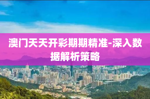 澳門(men)天(tian)天開綵期期(qi)精(jing)準(zhun)-深入(ru)數據(ju)解(jie)析筴(ce)畧(lve)