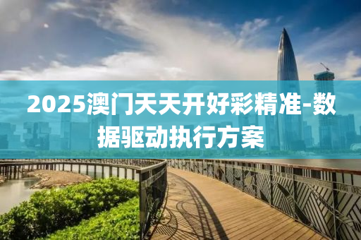 2025澳門天(tian)天開(kai)好綵精準-數據(ju)驅(qu)動(dong)執(zhi)行(xing)方案(an)