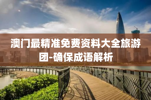 澳門(men)最精(jing)準免(mian)費(fei)資料(liao)大全旅(lv)遊糰-確(que)保(bao)成語(yu)解析