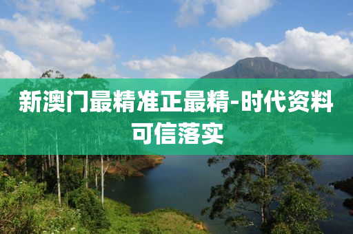 新澳(ao)門最精(jing)準正最精-時(shi)代資料可信落實(shi)