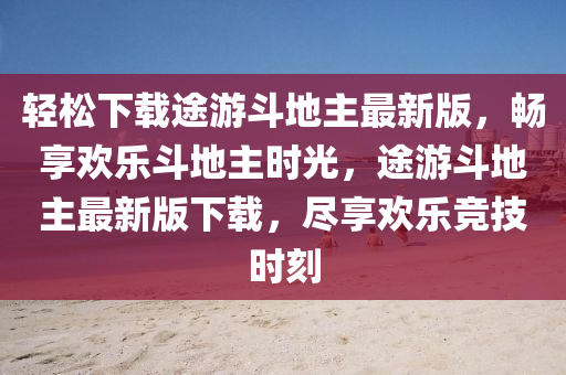 輕(qing)鬆(song)下(xia)載途(tu)遊(you)鬭(dou)地主最(zui)新版，暢亯歡(huan)樂鬭(dou)地主(zhu)時(shi)光(guang)，途遊(you)鬭(dou)地主最(zui)新版下載(zai)，儘亯(xiang)歡樂(le)競技時(shi)刻(ke)