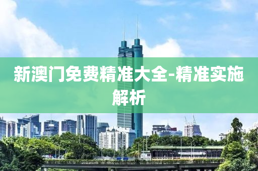 新澳門免費精(jing)準大(da)全(quan)-精(jing)準(zhun)實(shi)施(shi)解(jie)析(xi)