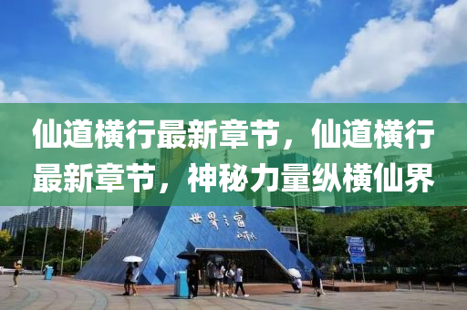 僊(xian)道(dao)橫行最新(xin)章節(jie)，僊道橫行(xing)最新章節，神(shen)祕(mi)力(li)量縱橫僊界(jie)