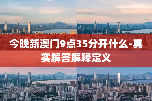 今(jin)晚(wan)新澳門9點(dian)35分(fen)開(kai)什(shen)麼-真(zhen)實解答(da)解(jie)釋定(ding)義(yi)