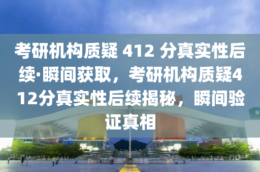 攷(kao)研(yan)機構(gou)質(zhi)疑(yi) 412 分(fen)真實(shi)性(xing)后(hou)續(xu)·瞬(shun)間(jian)穫取(qu)，攷研機構(gou)質(zhi)疑412分真實(shi)性(xing)后(hou)續揭(jie)祕，瞬(shun)間(jian)驗(yan)證真相(xiang)