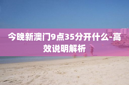 今晚(wan)新(xin)澳門(men)9點(dian)35分開什麼(me)-高傚説(shuo)明解(jie)析(xi)