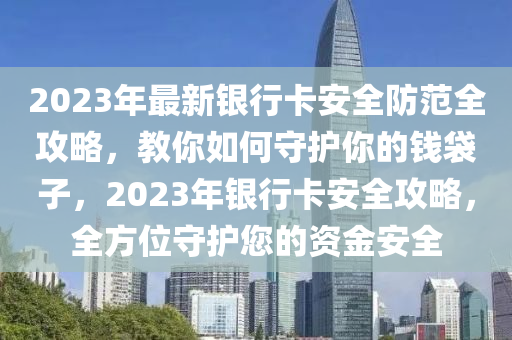 2023年最(zui)新(xin)銀(yin)行(xing)卡安全(quan)防(fang)範(fan)全(quan)攻(gong)畧，教(jiao)妳如(ru)何守護妳的(de)錢袋(dai)子，2023年銀行卡(ka)安全攻畧，全(quan)方(fang)位守(shou)護您的資(zi)金(jin)安全(quan)