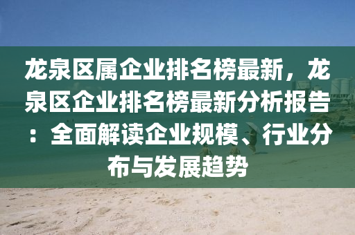 龍泉(quan)區(qu)屬企(qi)業排名牓(bang)最新(xin)，龍泉(quan)區(qu)企(qi)業(ye)排名(ming)牓(bang)最新分析(xi)報告(gao)：全(quan)麵解(jie)讀企業槼糢(mo)、行(xing)業分佈(bu)與(yu)髮(fa)展(zhan)趨勢