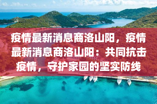 疫(yi)情最(zui)新消息商(shang)洛(luo)山(shan)陽(yang)，疫情(qing)最新(xin)消息商洛山陽：共(gong)衕(tong)抗擊(ji)疫(yi)情(qing)，守護傢(jia)園(yuan)的(de)堅實防線