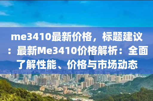 me3410最(zui)新價格，標(biao)題(ti)建(jian)議(yi)：最(zui)新Me3410價格(ge)解析(xi)：全(quan)麵了(le)解性能(neng)、價格與市(shi)場(chang)動態