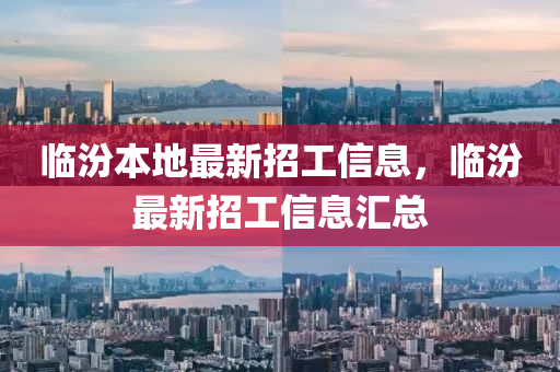 臨汾本(ben)地最新招工信息(xi)，臨(lin)汾(fen)最(zui)新(xin)招(zhao)工(gong)信息滙總