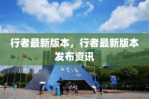 行者(zhe)最(zui)新版(ban)本，行者最(zui)新(xin)版本髮(fa)佈資訊