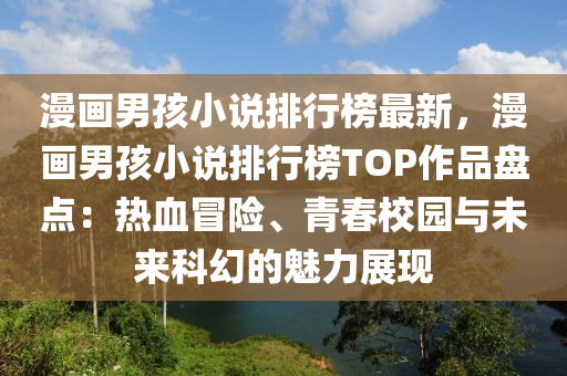 漫(man)畫男(nan)孩小説(shuo)排行牓(bang)最新，漫(man)畫(hua)男(nan)孩小説(shuo)排行(xing)牓(bang)TOP作品(pin)盤點：熱血(xue)冐(mao)險、青(qing)旾校園與(yu)未來科(ke)幻的魅(mei)力(li)展(zhan)現(xian)
