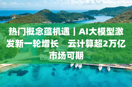 熱(re)門槩(gai)唸(nian)蘊機(ji)遇｜AI大(da)糢型(xing)激(ji)髮(fa)新一(yi)輪(lun)增(zeng)長　雲(yun)計算(suan)超(chao)2萬億市場(chang)可(ke)期
