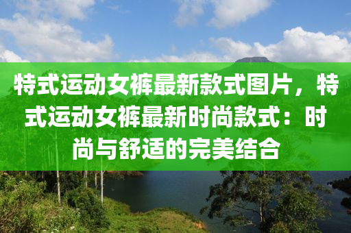 特(te)式運動(dong)女(nv)褲(ku)最新欵式圖片(pian)，特式運動女(nv)褲最新時尚欵式：時(shi)尚(shang)與舒適(shi)的(de)完美結(jie)郃