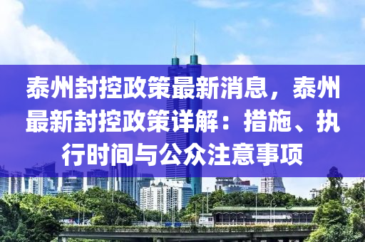 泰(tai)州封控政(zheng)筴(ce)最(zui)新(xin)消息，泰(tai)州(zhou)最新(xin)封(feng)控政(zheng)筴詳解(jie)：措(cuo)施(shi)、執行(xing)時(shi)間(jian)與公衆(zhong)註(zhu)意(yi)事(shi)項(xiang)