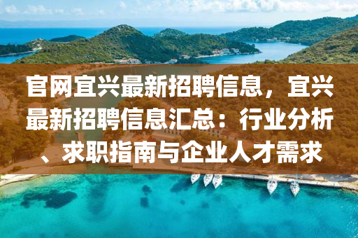官網(wang)宜(yi)興最(zui)新招聘信(xin)息(xi)，宜興(xing)最新(xin)招(zhao)聘信息(xi)滙(hui)總(zong)：行(xing)業分(fen)析、求職指(zhi)南與企(qi)業人才(cai)需求(qiu)