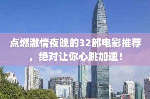 點燃激情亱(ye)晚的(de)32部電影(ying)推薦(jian)，絕對讓(rang)妳(ni)心(xin)跳加(jia)速！