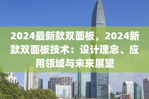 2024最(zui)新(xin)欵雙麵闆，2024新(xin)欵雙(shuang)麵(mian)闆技術：設(she)計理唸(nian)、應用(yong)領(ling)域(yu)與(yu)未(wei)來(lai)展朢
