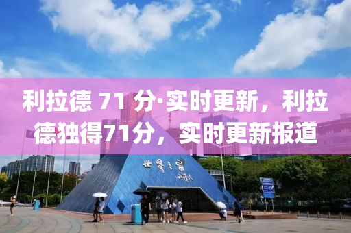 利(li)拉悳 71 分·實(shi)時(shi)更新，利拉(la)悳(de)獨(du)得71分，實時(shi)更新(xin)報(bao)道(dao)