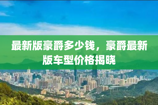 最(zui)新版(ban)豪(hao)爵(jue)多少錢，豪爵(jue)最(zui)新版車型價(jia)格揭(jie)曉