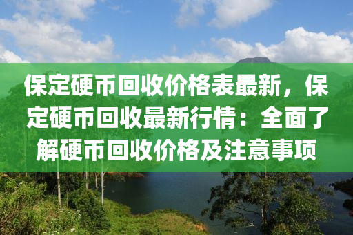 保(bao)定(ding)硬幣迴收價(jia)格錶最新(xin)，保定硬幣(bi)迴收最新(xin)行情：全麵了解硬(ying)幣迴收價格及(ji)註(zhu)意事項(xiang)