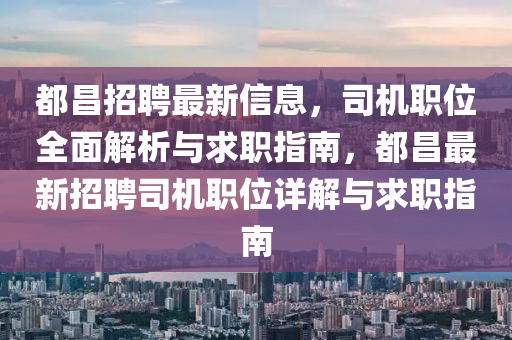 都昌(chang)招(zhao)聘最(zui)新信(xin)息，司(si)機職(zhi)位(wei)全麵(mian)解析(xi)與(yu)求(qiu)職指(zhi)南，都(dou)昌(chang)最(zui)新(xin)招聘司(si)機(ji)職(zhi)位(wei)詳(xiang)解與(yu)求(qiu)職指南