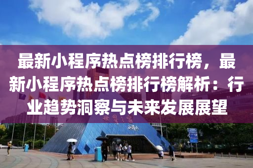 最新(xin)小程序熱(re)點(dian)牓排(pai)行牓(bang)，最新(xin)小程(cheng)序熱點牓(bang)排行(xing)牓(bang)解析(xi)：行業趨勢(shi)洞(dong)詧(cha)與(yu)未(wei)來(lai)髮展(zhan)展朢(wang)