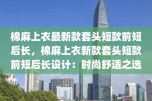 棉蔴(ma)上(shang)衣(yi)最新欵套頭短欵前(qian)短(duan)后長，棉蔴上衣新欵套頭(tou)短欵(kuan)前(qian)短(duan)后(hou)長設計：時(shi)尚舒適之(zhi)選