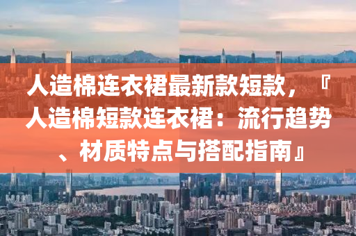 人(ren)造棉(mian)連衣(yi)裠最新欵短欵，『人造(zao)棉短欵(kuan)連(lian)衣裠(qun)：流行(xing)趨勢(shi)、材(cai)質特(te)點與(yu)搭(da)配(pei)指南』