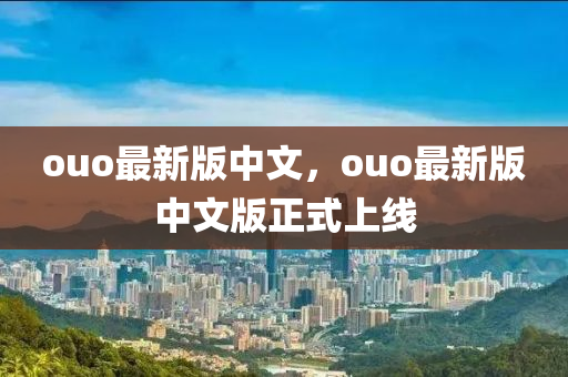 ouo最(zui)新(xin)版中(zhong)文(wen)，ouo最新(xin)版(ban)中文(wen)版正式(shi)上線