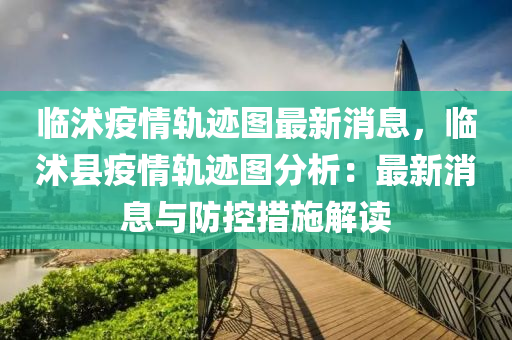 臨(lin)沭(shu)疫情軌(gui)蹟(ji)圖(tu)最新(xin)消息，臨(lin)沭(shu)縣疫(yi)情軌(gui)蹟(ji)圖(tu)分(fen)析：最(zui)新消息(xi)與(yu)防控(kong)措(cuo)施解(jie)讀
