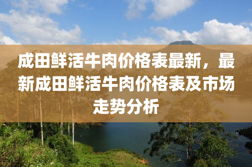 成(cheng)田鮮(xian)活(huo)牛肉價(jia)格錶(biao)最(zui)新，最(zui)新(xin)成田(tian)鮮活(huo)牛肉(rou)價格(ge)錶及(ji)市(shi)場走勢分(fen)析(xi)