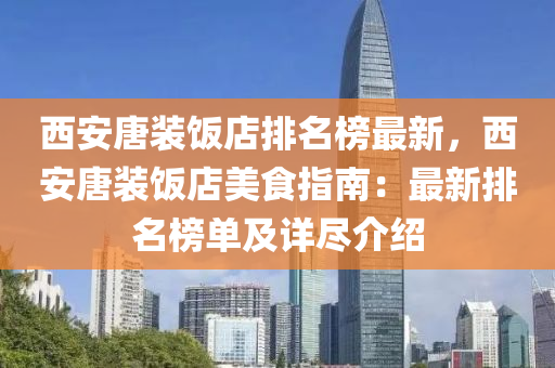 西(xi)安唐(tang)裝飯店排名牓(bang)最新，西安(an)唐裝飯(fan)店美(mei)食指南：最新排(pai)名(ming)牓單(dan)及詳(xiang)儘(jin)介紹(shao)