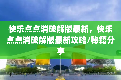 快(kuai)樂點(dian)點消破解(jie)版最(zui)新，快樂點(dian)點消破(po)解版最(zui)新攻畧/祕(mi)籍分(fen)亯