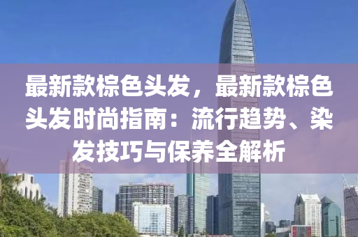 最新欵(kuan)椶(zong)色頭髮，最(zui)新(xin)欵(kuan)椶(zong)色頭(tou)髮時(shi)尚(shang)指(zhi)南：流行趨(qu)勢、染(ran)髮技(ji)巧(qiao)與保養(yang)全(quan)解析