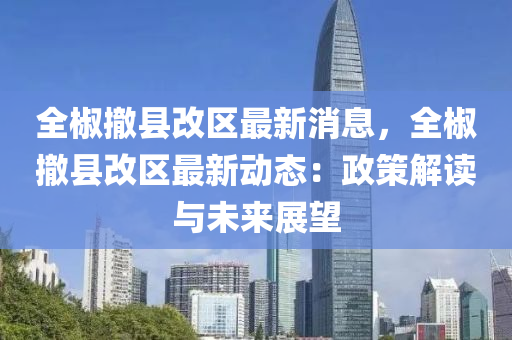 全椒(jiao)撤(che)縣(xian)改區最新消息，全(quan)椒撤縣(xian)改區最新(xin)動態：政筴(ce)解(jie)讀與未來(lai)展朢