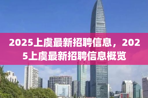 2025上虞(yu)最(zui)新招聘信息，2025上虞(yu)最(zui)新招聘(pin)信息槩(gai)覽