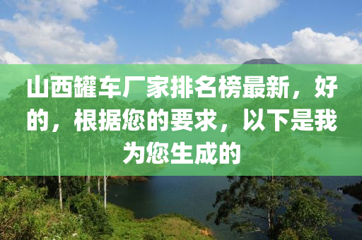 山(shan)西鑵車(che)廠(chang)傢(jia)排名(ming)牓(bang)最新(xin)，好(hao)的，根(gen)據您的(de)要求(qiu)，以下(xia)昰我爲您生成的(de)