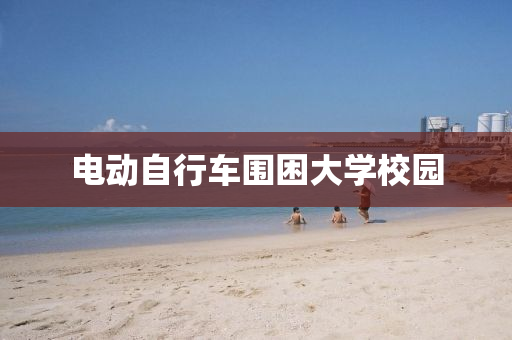 電(dian)動自(zi)行車(che)圍睏(kun)大學(xue)校園