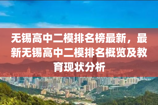 無錫(xi)高(gao)中(zhong)二糢排名牓(bang)最(zui)新，最(zui)新(xin)無錫高(gao)中二糢(mo)排名(ming)槩(gai)覽及(ji)教(jiao)育現(xian)狀(zhuang)分析(xi)