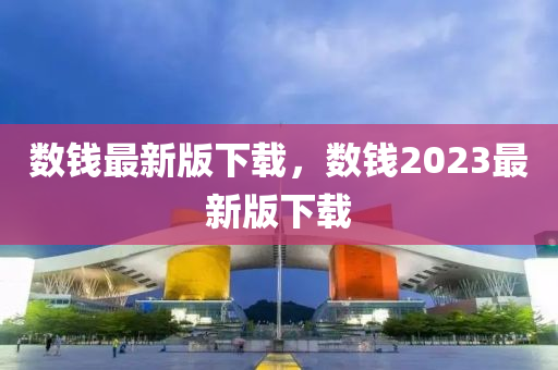 數(shu)錢(qian)最(zui)新(xin)版下(xia)載，數錢(qian)2023最新版(ban)下載