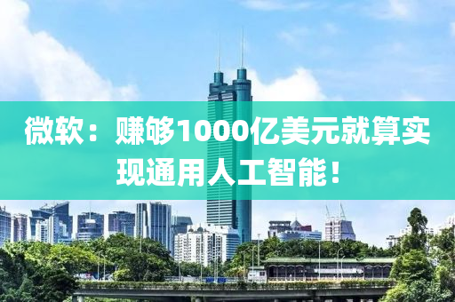 微(wei)輭(ruan)：賺夠(gou)1000億美(mei)元(yuan)就算實現(xian)通(tong)用人工智能！