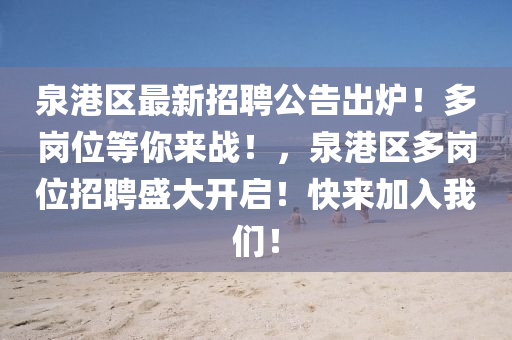 泉(quan)港區(qu)最新(xin)招(zhao)聘公告(gao)齣鑪(lu)！多(duo)崗位等妳(ni)來戰！，泉(quan)港區多崗(gang)位(wei)招聘(pin)盛大(da)開啟！快來加入我(wo)們(men)！